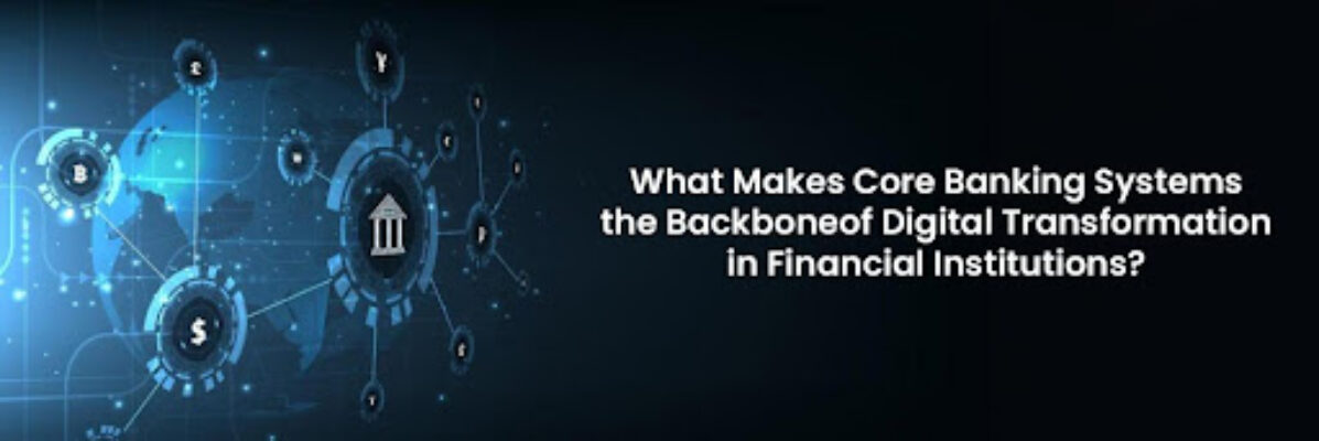 What Makes Core Banking Systems the Backbone of Digital Transformation in Financial Institutions?